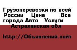 Грузоперевозки по всей России! › Цена ­ 33 - Все города Авто » Услуги   . Астраханская обл.